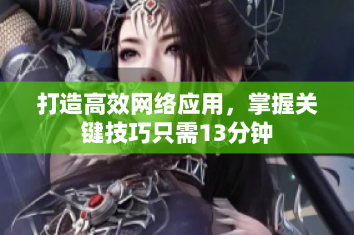 打造高效网络应用，掌握关键技巧只需13分钟