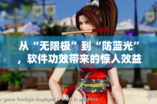 从“无限极”到“防蓝光”，软件功效带来的惊人效益！