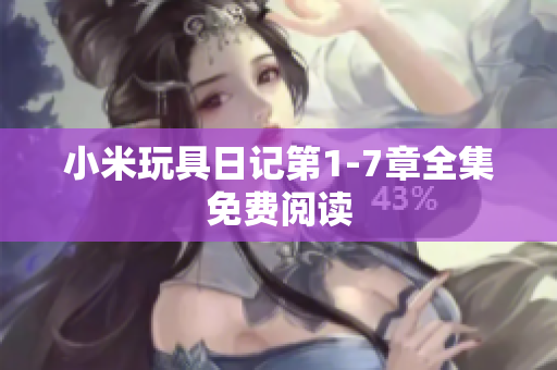 小米玩具日记第1-7章全集免费阅读