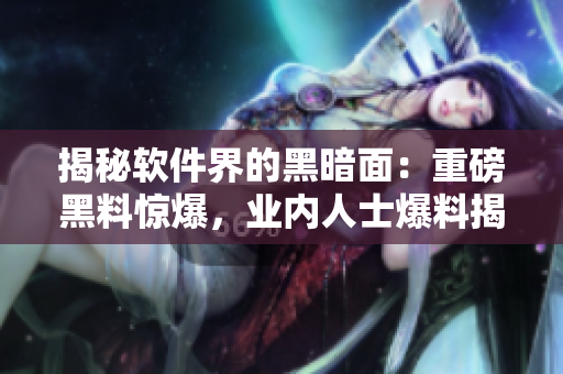 揭秘软件界的黑暗面：重磅黑料惊爆，业内人士爆料揭露真相！