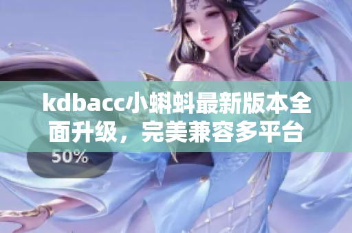 kdbacc小蝌蚪最新版本全面升级，完美兼容多平台