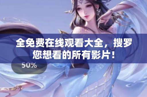 全免费在线观看大全，搜罗您想看的所有影片！