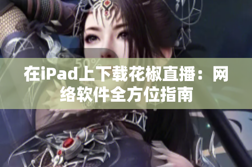 在iPad上下载花椒直播：网络软件全方位指南