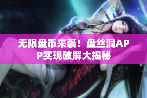 无限盘币来袭！盘丝洞APP实现破解大揭秘
