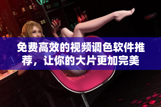 免费高效的视频调色软件推荐，让你的大片更加完美