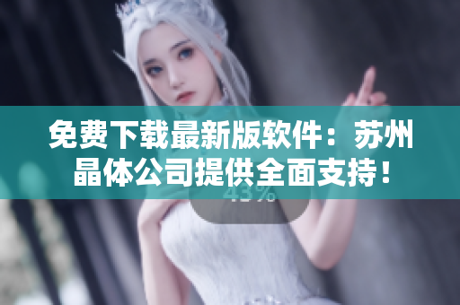 免费下载最新版软件：苏州晶体公司提供全面支持！