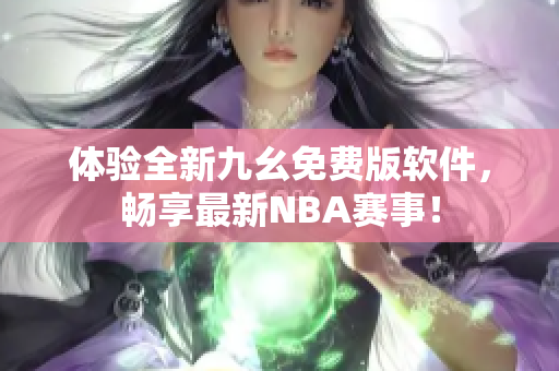 体验全新九幺免费版软件，畅享最新NBA赛事！
