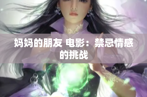 妈妈的朋友 电影：禁忌情感的挑战