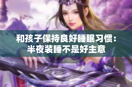 和孩子保持良好睡眠习惯：半夜装睡不是好主意