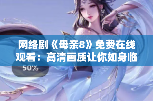 网络剧《母亲8》免费在线观看：高清画质让你如身临其境