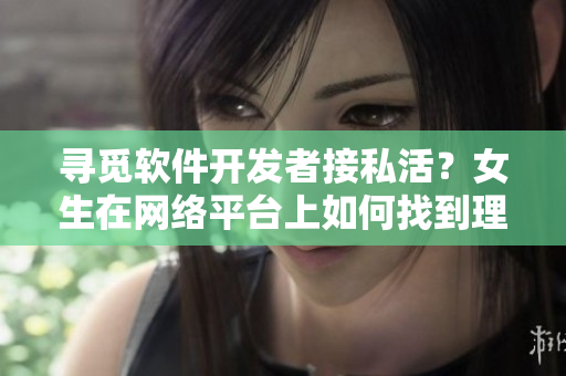 寻觅软件开发者接私活？女生在网络平台上如何找到理想项目
