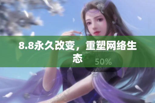 8.8永久改变，重塑网络生态
