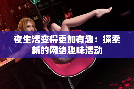 夜生活变得更加有趣：探索新的网络趣味活动