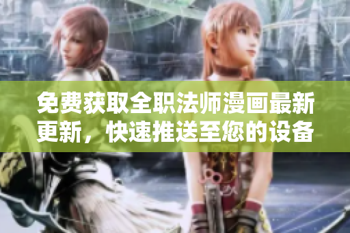 免费获取全职法师漫画最新更新，快速推送至您的设备