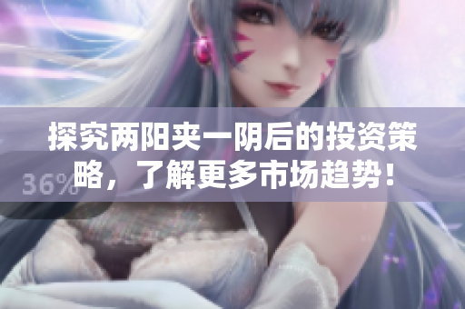 探究两阳夹一阴后的投资策略，了解更多市场趋势！