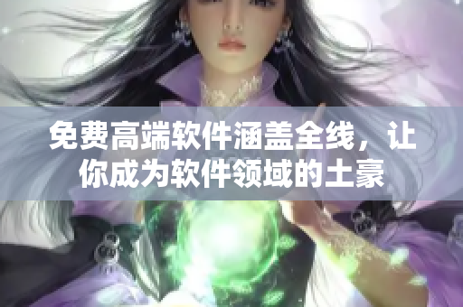 免费高端软件涵盖全线，让你成为软件领域的土豪
