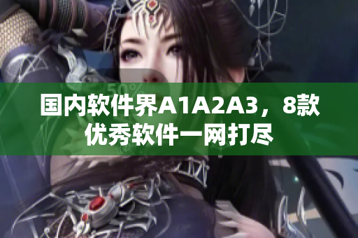 国内软件界A1A2A3，8款优秀软件一网打尽