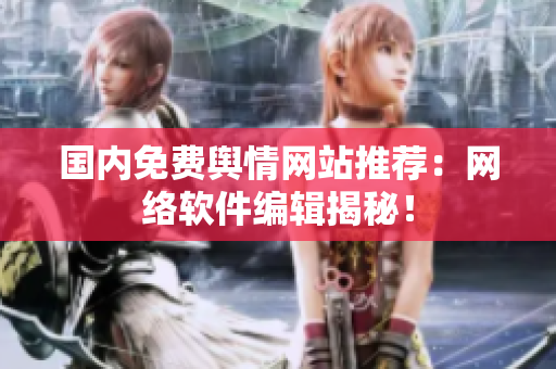 国内免费舆情网站推荐：网络软件编辑揭秘！