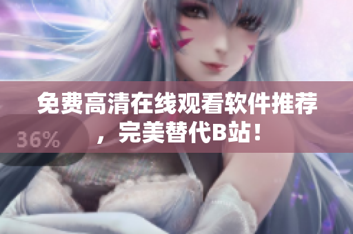 免费高清在线观看软件推荐，完美替代B站！