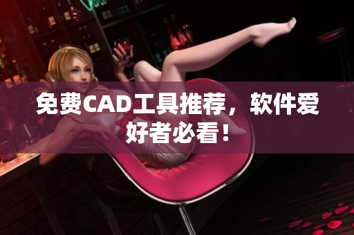 免费CAD工具推荐，软件爱好者必看！