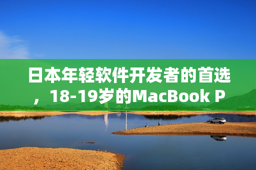 日本年轻软件开发者的首选，18-19岁的MacBook Pro。