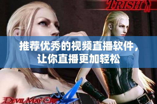 推荐优秀的视频直播软件，让你直播更加轻松