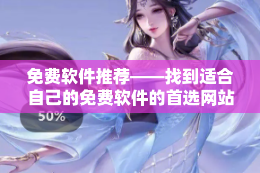 免费软件推荐——找到适合自己的免费软件的首选网站