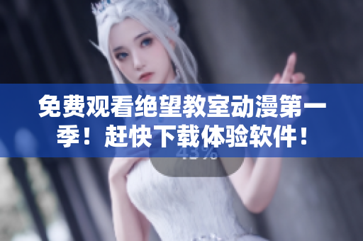 免费观看绝望教室动漫第一季！赶快下载体验软件！