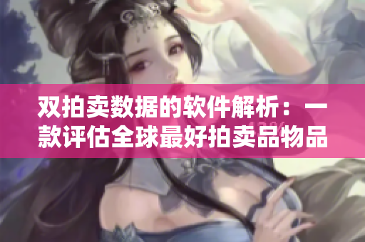 双拍卖数据的软件解析：一款评估全球最好拍卖品物品的工具