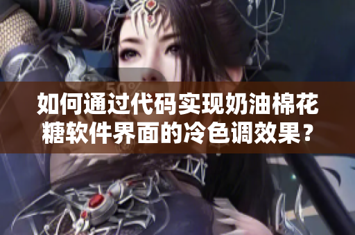 如何通过代码实现奶油棉花糖软件界面的冷色调效果？