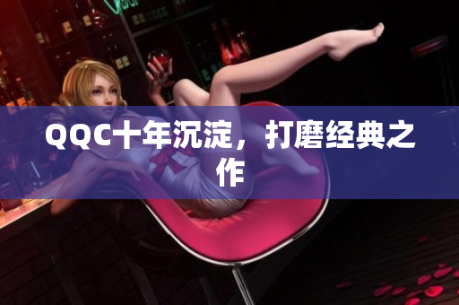 QQC十年沉淀，打磨经典之作