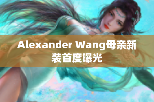 Alexander Wang母亲新装首度曝光