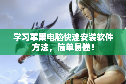 学习苹果电脑快速安装软件方法，简单易懂！