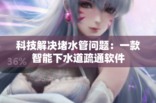 科技解决堵水管问题：一款智能下水道疏通软件