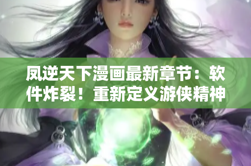 凤逆天下漫画最新章节：软件炸裂！重新定义游侠精神