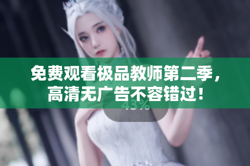 免费观看极品教师第二季，高清无广告不容错过！