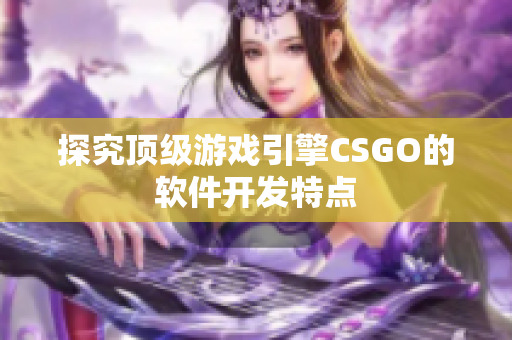 探究顶级游戏引擎CSGO的软件开发特点