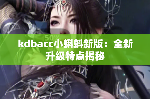 kdbacc小蝌蚪新版：全新升级特点揭秘