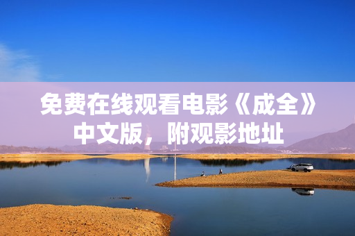 免费在线观看电影《成全》中文版，附观影地址