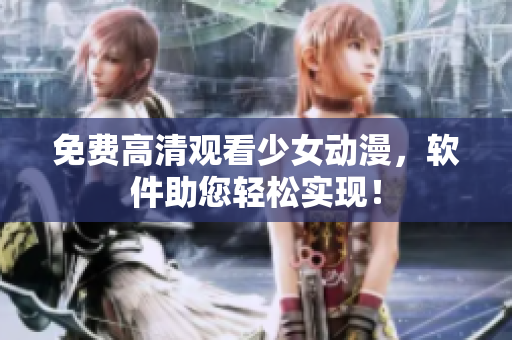 免费高清观看少女动漫，软件助您轻松实现！