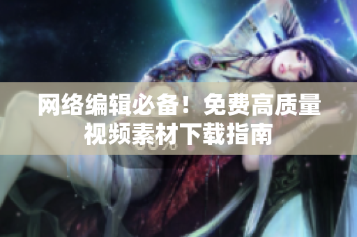 网络编辑必备！免费高质量视频素材下载指南