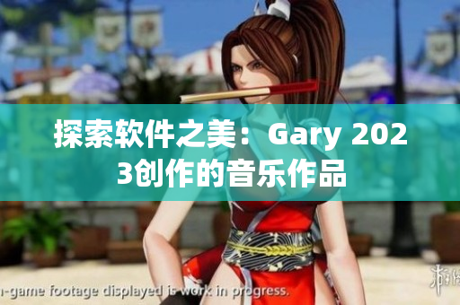探索软件之美：Gary 2023创作的音乐作品