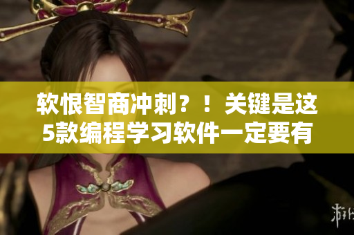 软恨智商冲刺？！关键是这5款编程学习软件一定要有！