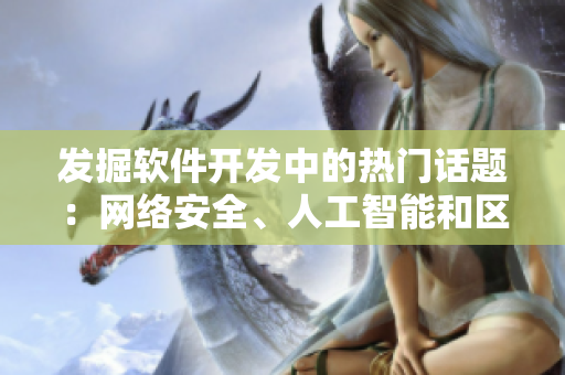 发掘软件开发中的热门话题：网络安全、人工智能和区块链