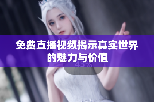 免费直播视频揭示真实世界的魅力与价值