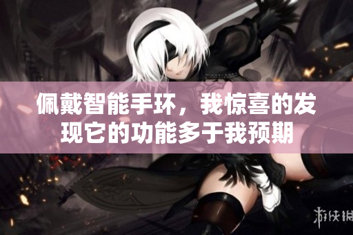 佩戴智能手环，我惊喜的发现它的功能多于我预期