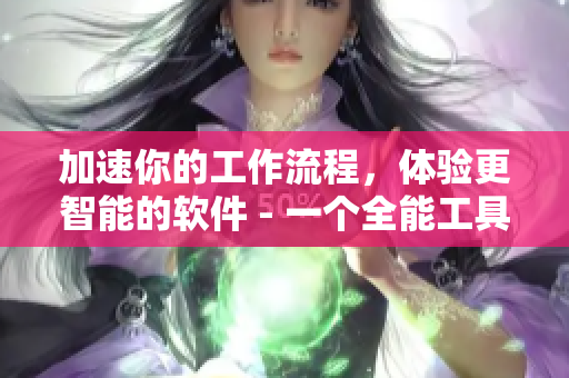 加速你的工作流程，体验更智能的软件 - 一个全能工具的软件简介