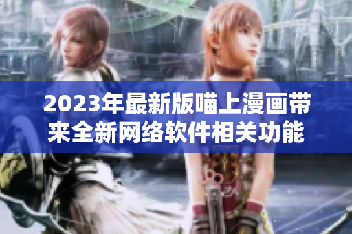 2023年最新版喵上漫画带来全新网络软件相关功能