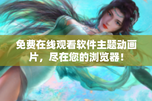 免费在线观看软件主题动画片，尽在您的浏览器！