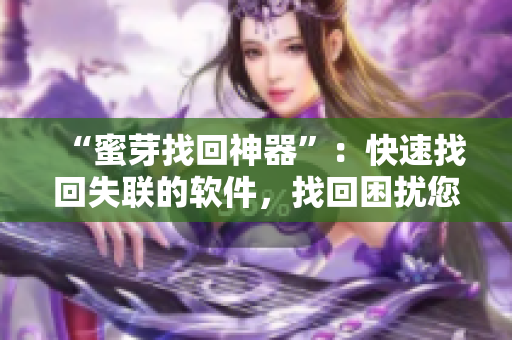 “蜜芽找回神器”：快速找回失联的软件，找回困扰您的软件问题！